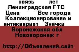 1.1) связь : 100 лет Ленинградская ГТС › Цена ­ 190 - Все города Коллекционирование и антиквариат » Значки   . Воронежская обл.,Нововоронеж г.